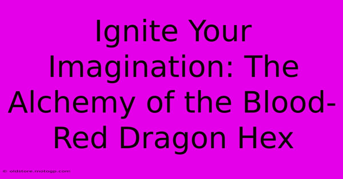 Ignite Your Imagination: The Alchemy Of The Blood-Red Dragon Hex