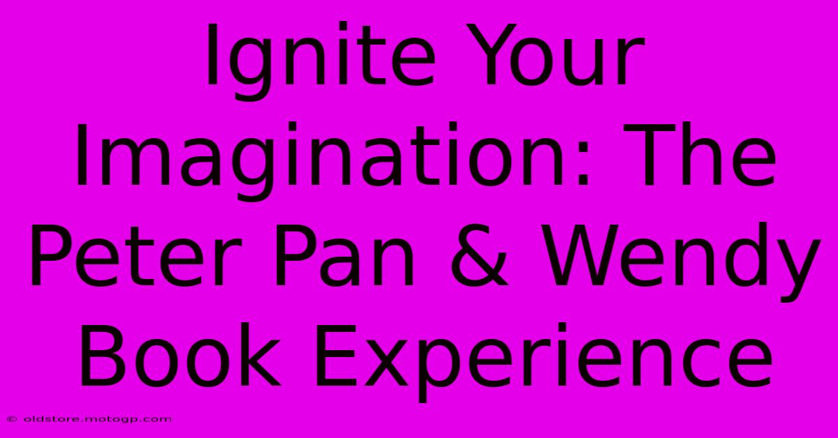 Ignite Your Imagination: The Peter Pan & Wendy Book Experience