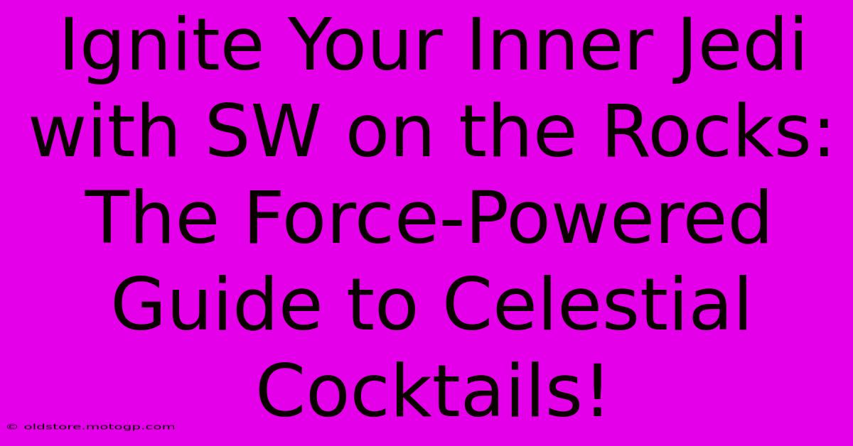 Ignite Your Inner Jedi With SW On The Rocks: The Force-Powered Guide To Celestial Cocktails!