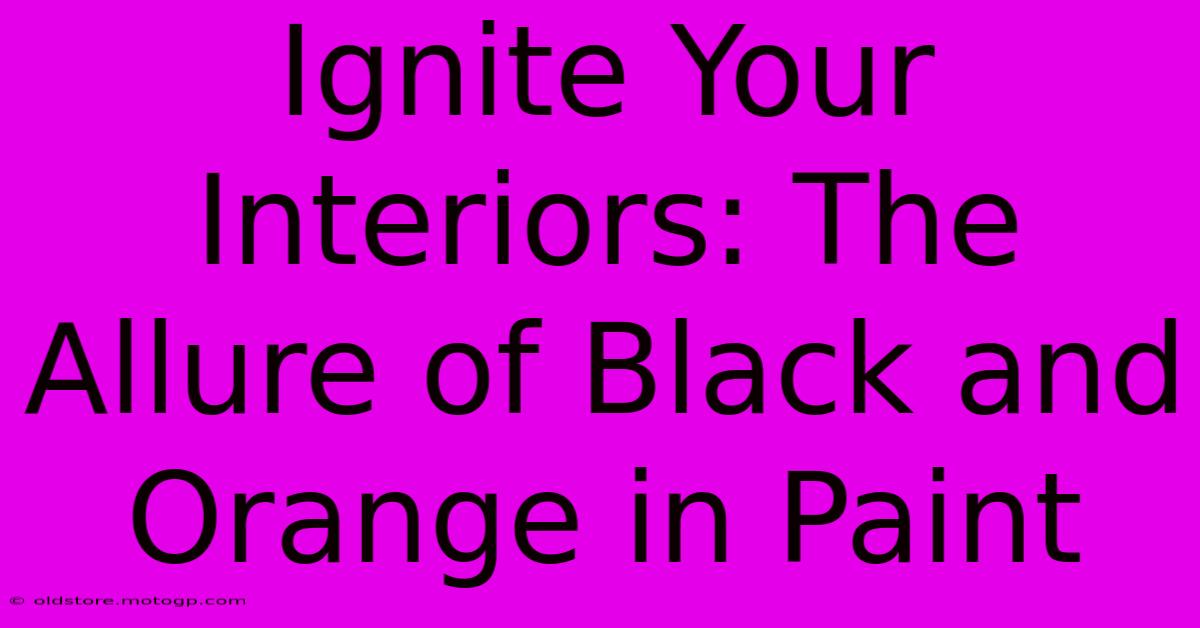 Ignite Your Interiors: The Allure Of Black And Orange In Paint