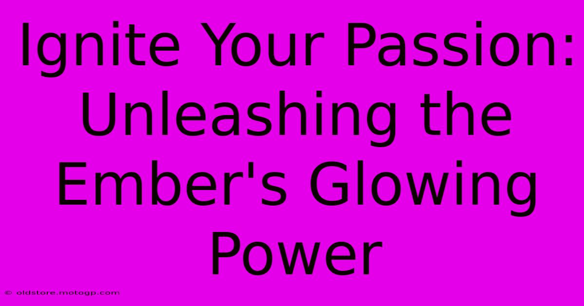 Ignite Your Passion: Unleashing The Ember's Glowing Power