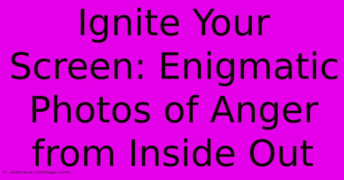 Ignite Your Screen: Enigmatic Photos Of Anger From Inside Out