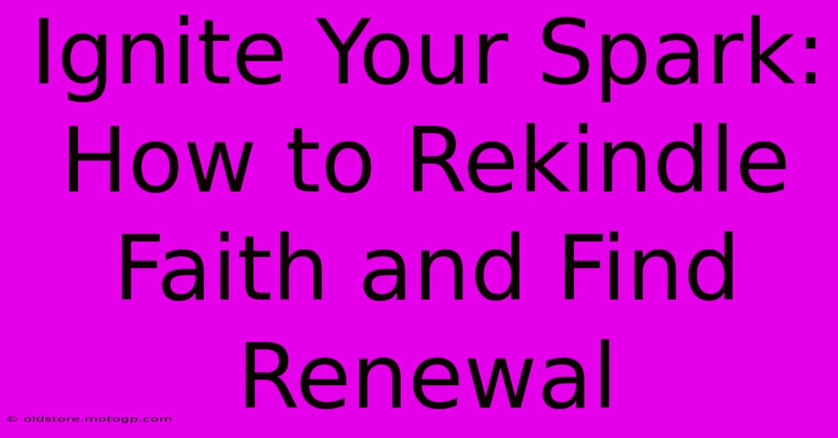 Ignite Your Spark: How To Rekindle Faith And Find Renewal