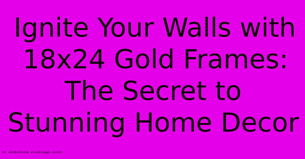 Ignite Your Walls With 18x24 Gold Frames: The Secret To Stunning Home Decor