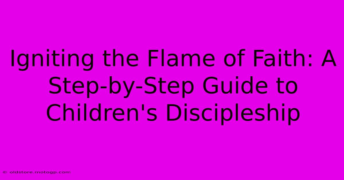 Igniting The Flame Of Faith: A Step-by-Step Guide To Children's Discipleship