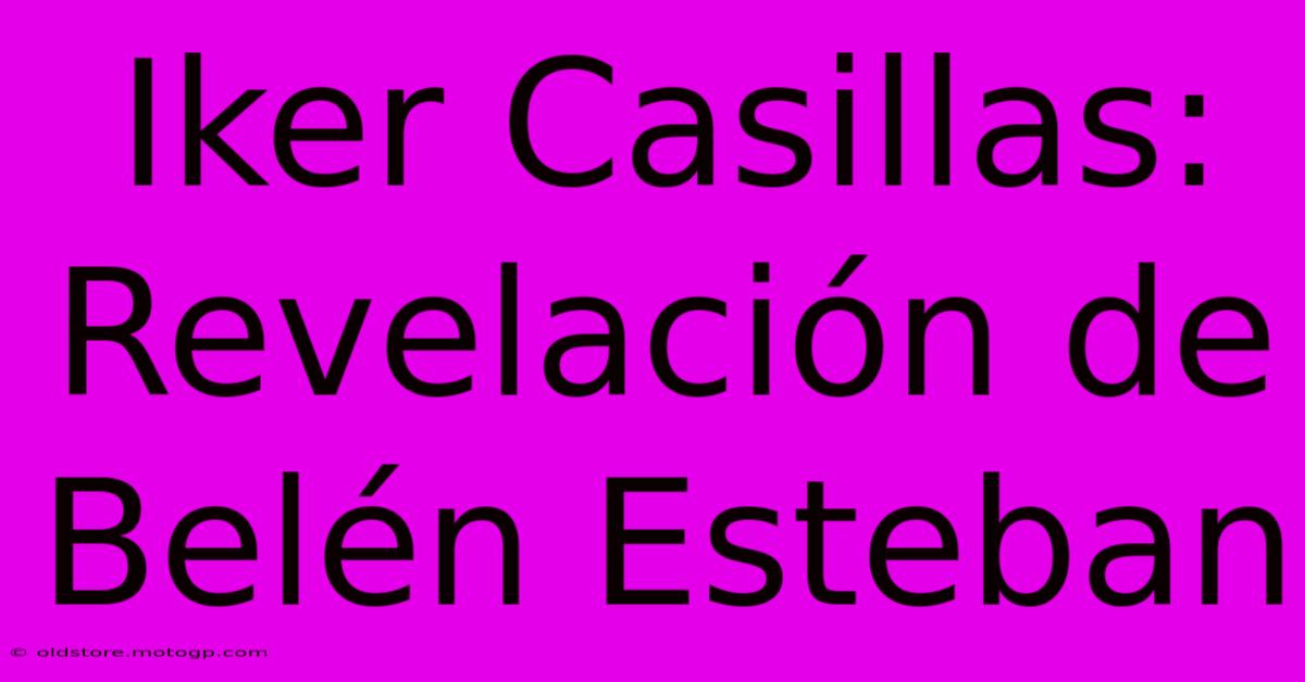 Iker Casillas: Revelación De Belén Esteban