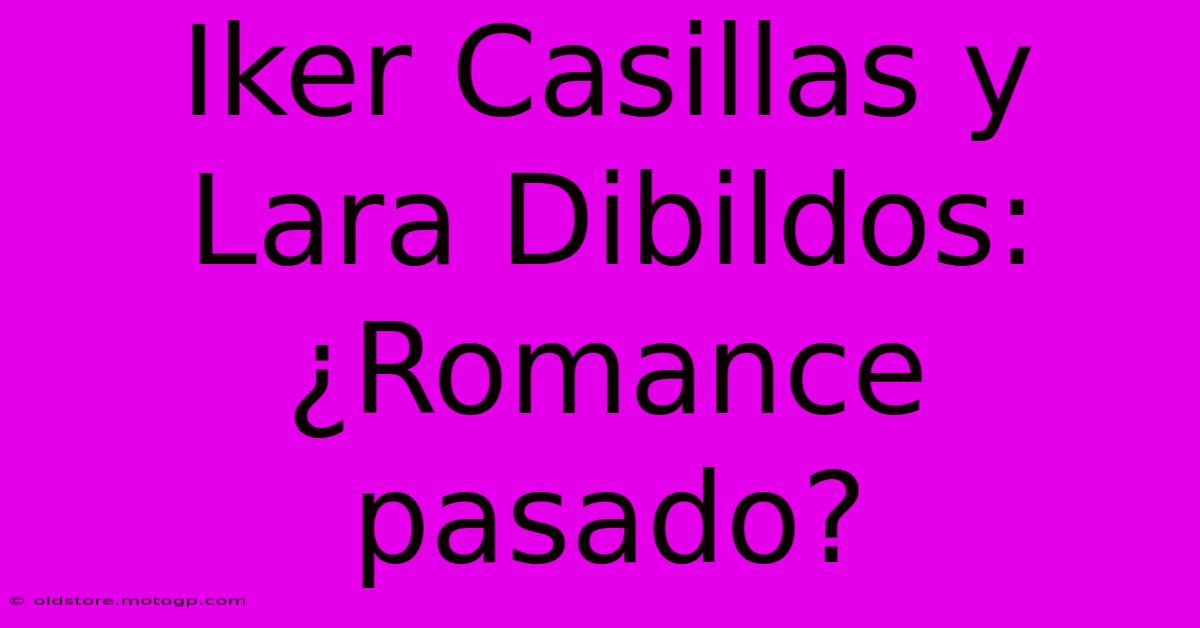 Iker Casillas Y Lara Dibildos: ¿Romance Pasado?