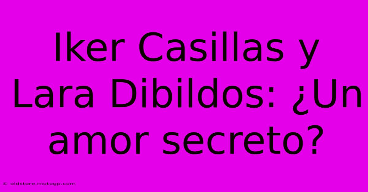 Iker Casillas Y Lara Dibildos: ¿Un Amor Secreto?