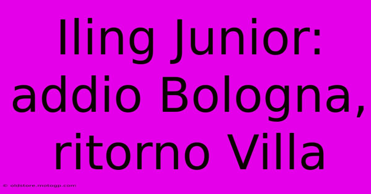 Iling Junior: Addio Bologna, Ritorno Villa