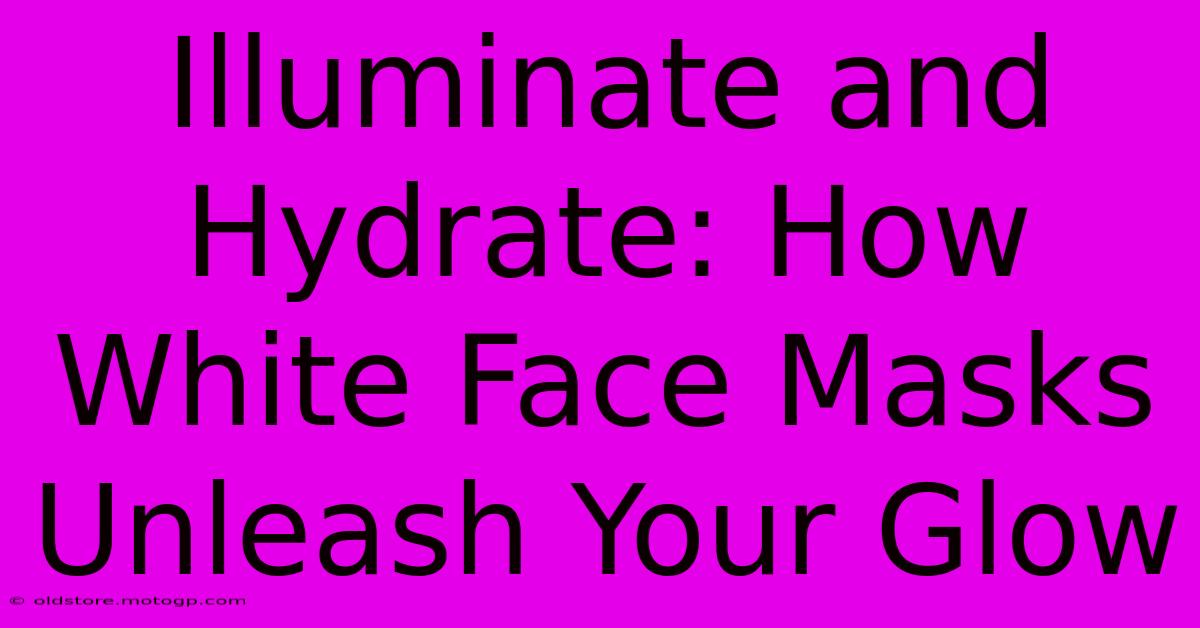 Illuminate And Hydrate: How White Face Masks Unleash Your Glow