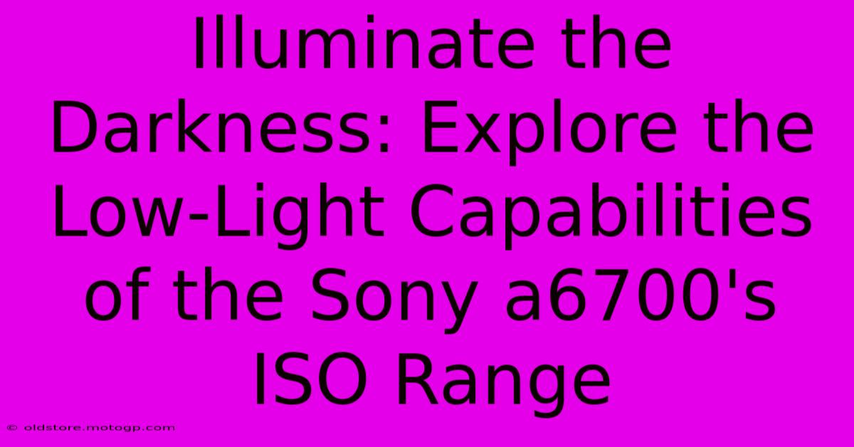 Illuminate The Darkness: Explore The Low-Light Capabilities Of The Sony A6700's ISO Range