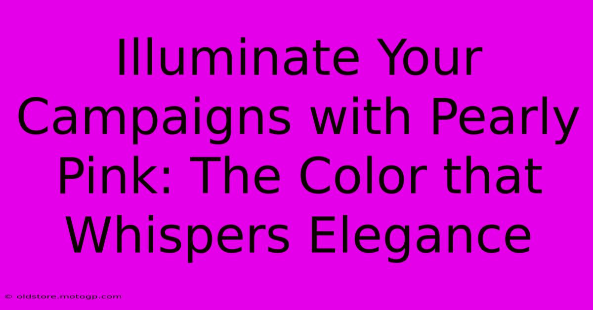 Illuminate Your Campaigns With Pearly Pink: The Color That Whispers Elegance