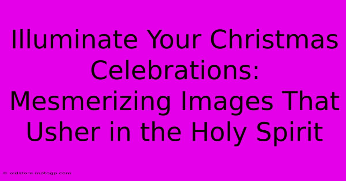 Illuminate Your Christmas Celebrations: Mesmerizing Images That Usher In The Holy Spirit