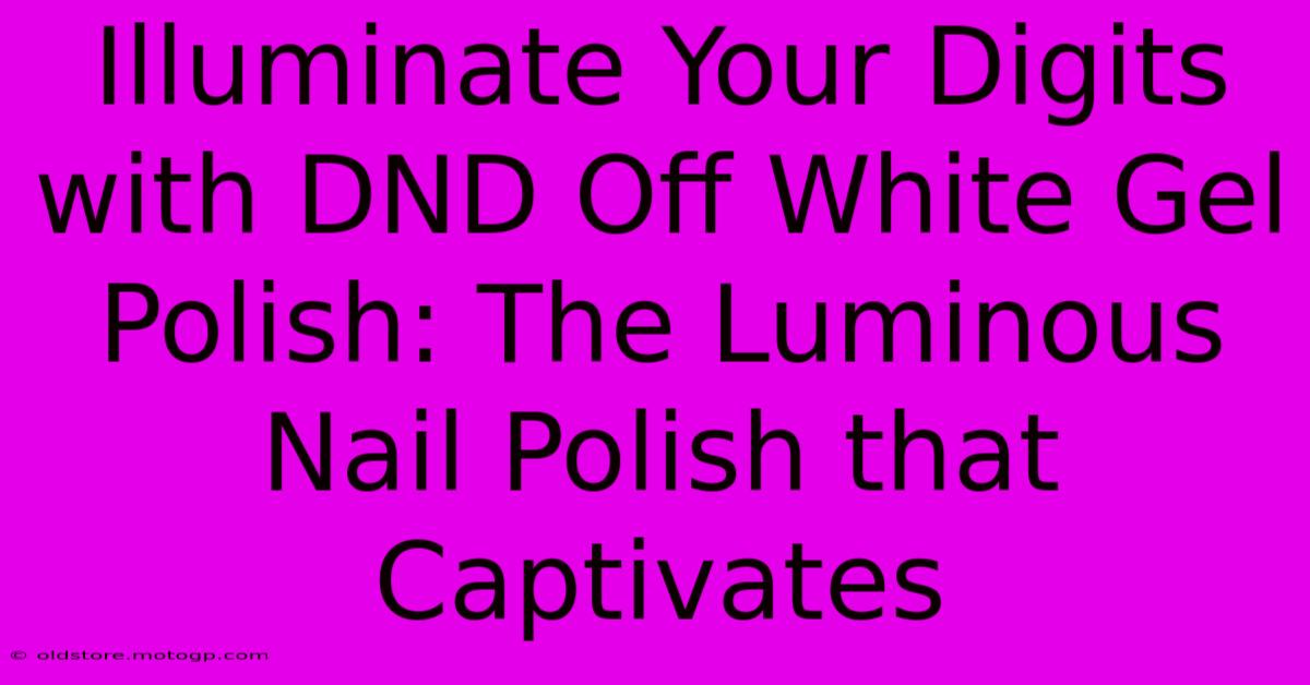 Illuminate Your Digits With DND Off White Gel Polish: The Luminous Nail Polish That Captivates