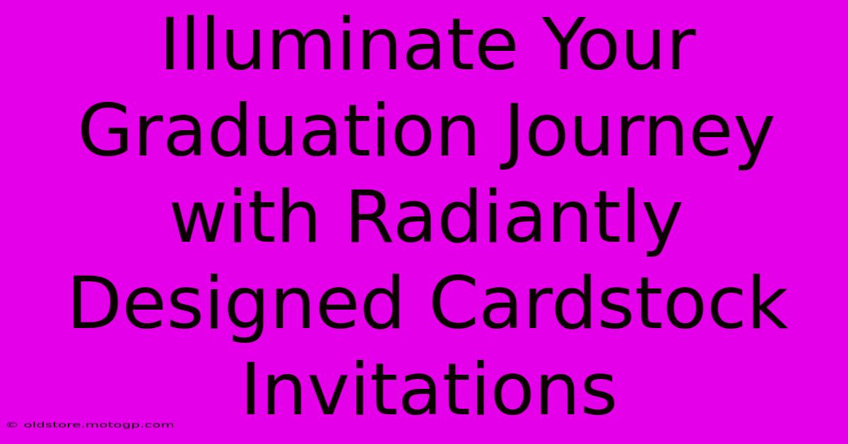 Illuminate Your Graduation Journey With Radiantly Designed Cardstock Invitations