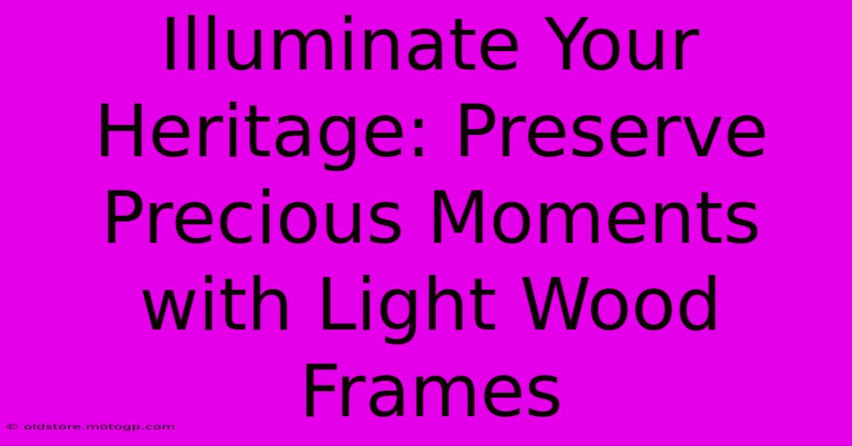 Illuminate Your Heritage: Preserve Precious Moments With Light Wood Frames