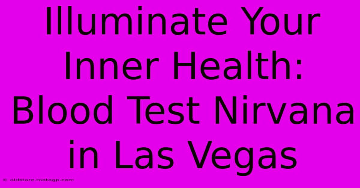 Illuminate Your Inner Health: Blood Test Nirvana In Las Vegas