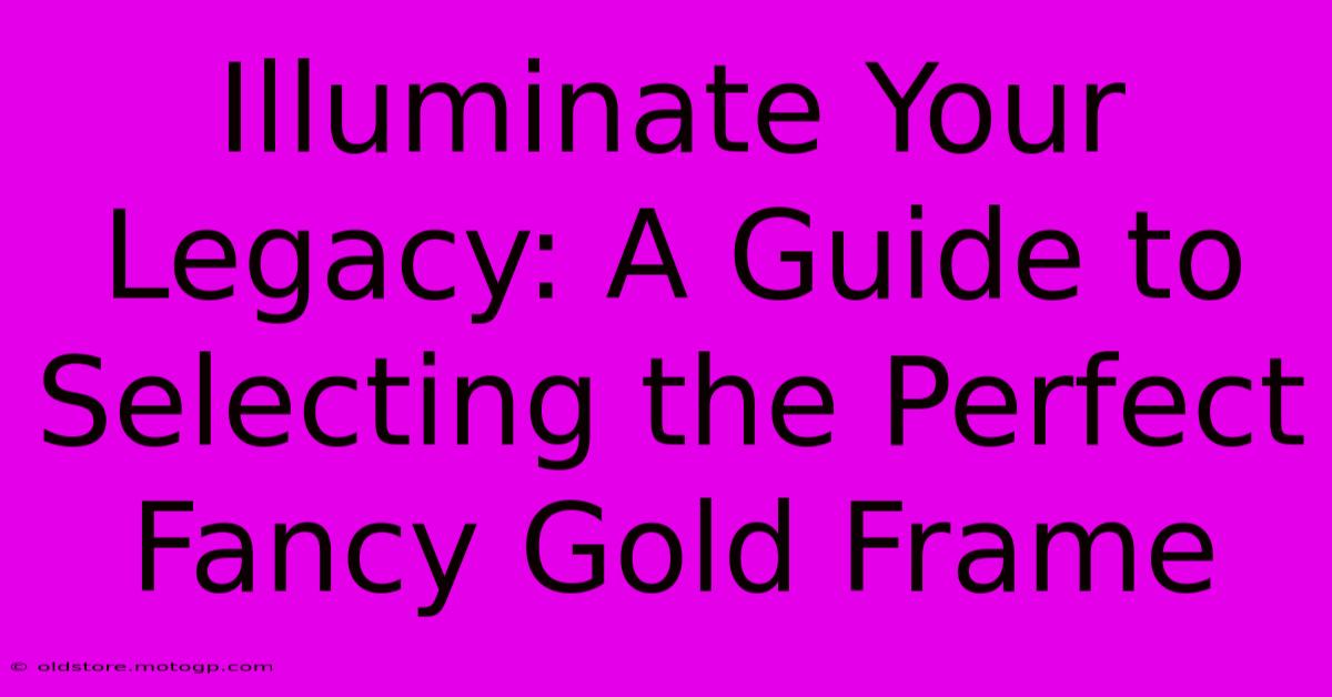 Illuminate Your Legacy: A Guide To Selecting The Perfect Fancy Gold Frame