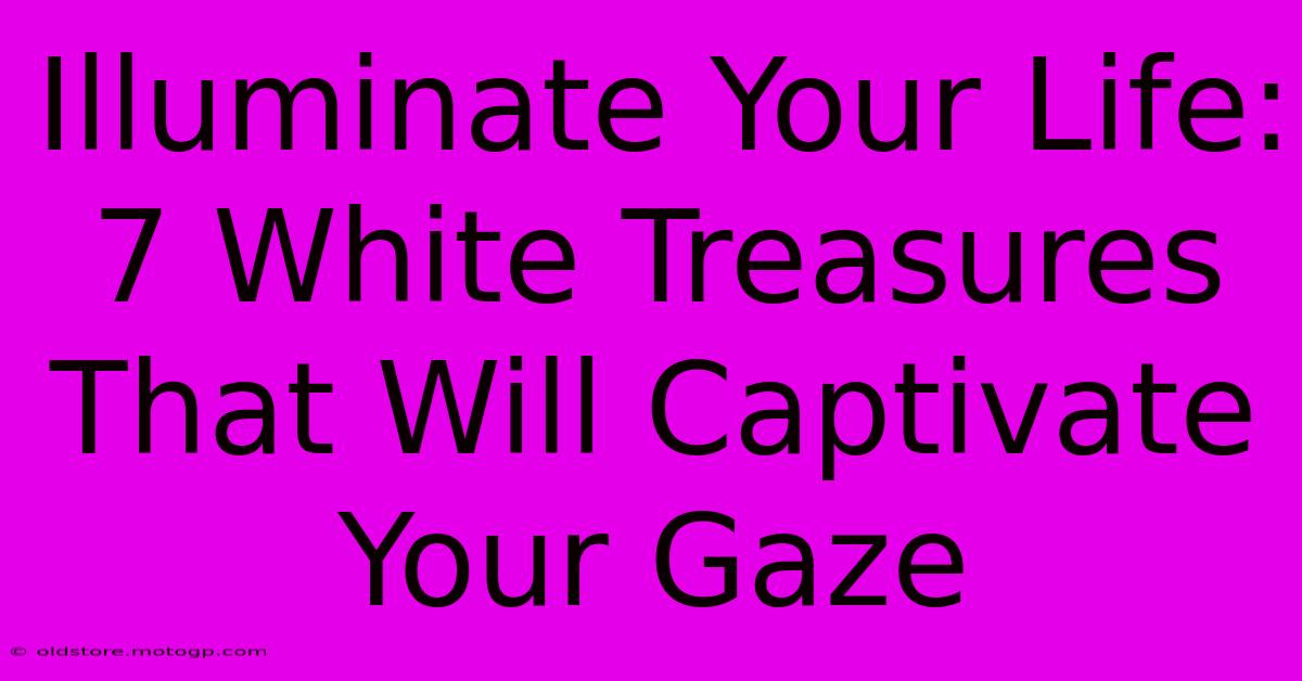 Illuminate Your Life: 7 White Treasures That Will Captivate Your Gaze