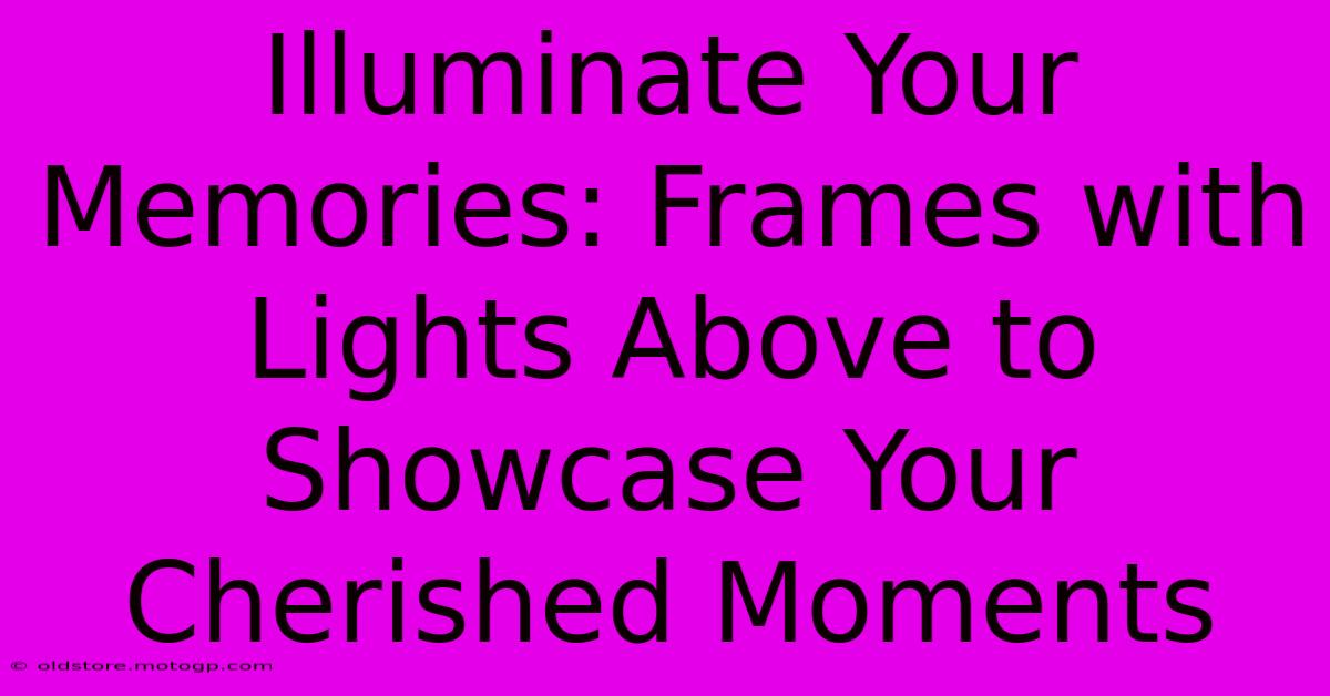 Illuminate Your Memories: Frames With Lights Above To Showcase Your Cherished Moments