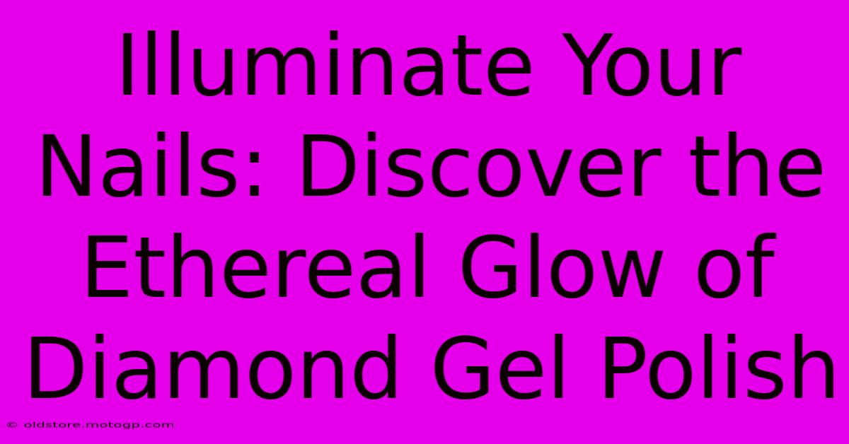 Illuminate Your Nails: Discover The Ethereal Glow Of Diamond Gel Polish