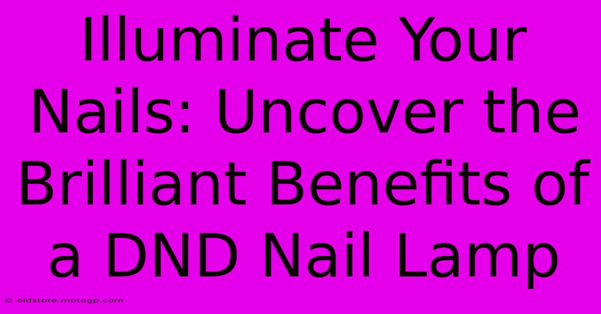 Illuminate Your Nails: Uncover The Brilliant Benefits Of A DND Nail Lamp