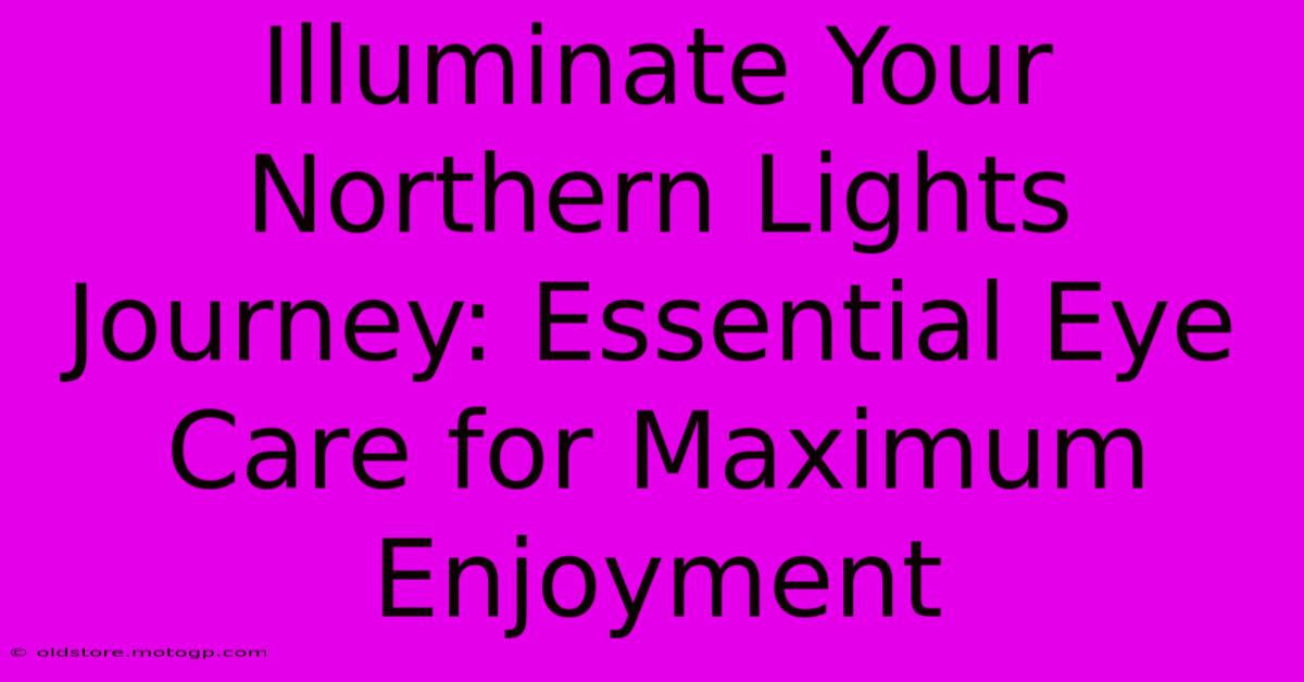 Illuminate Your Northern Lights Journey: Essential Eye Care For Maximum Enjoyment