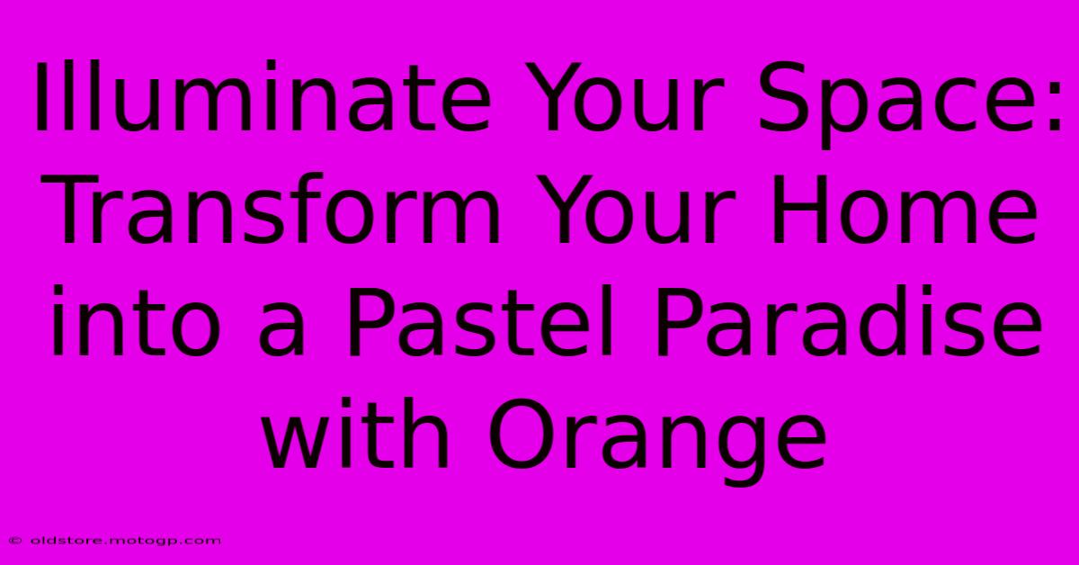 Illuminate Your Space: Transform Your Home Into A Pastel Paradise With Orange