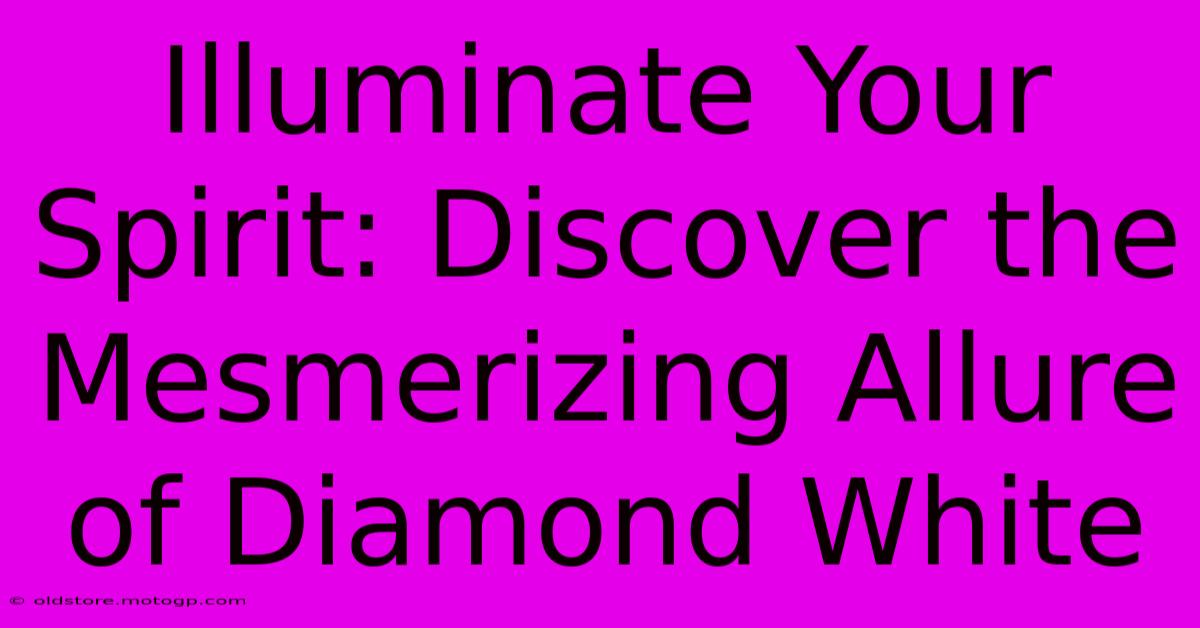 Illuminate Your Spirit: Discover The Mesmerizing Allure Of Diamond White