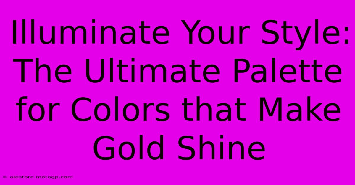 Illuminate Your Style: The Ultimate Palette For Colors That Make Gold Shine