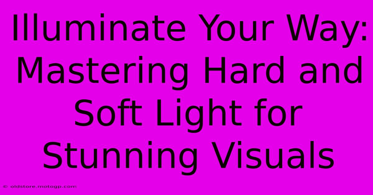 Illuminate Your Way: Mastering Hard And Soft Light For Stunning Visuals