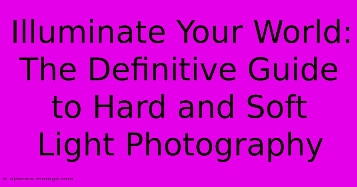 Illuminate Your World: The Definitive Guide To Hard And Soft Light Photography