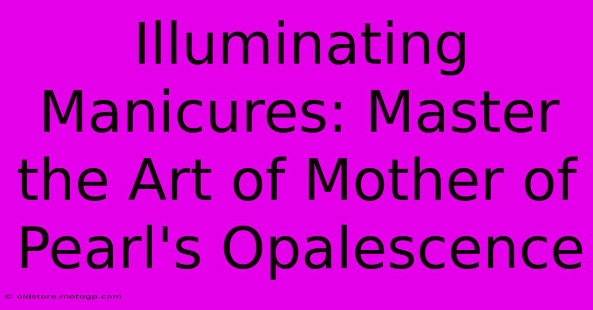 Illuminating Manicures: Master The Art Of Mother Of Pearl's Opalescence