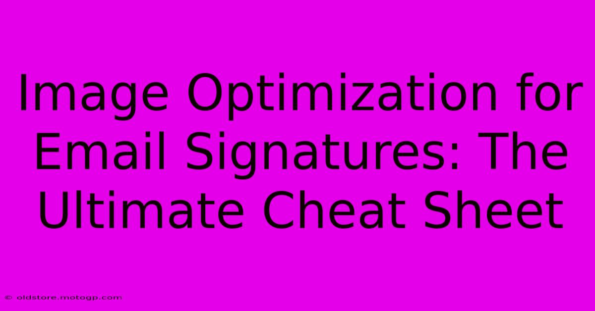 Image Optimization For Email Signatures: The Ultimate Cheat Sheet