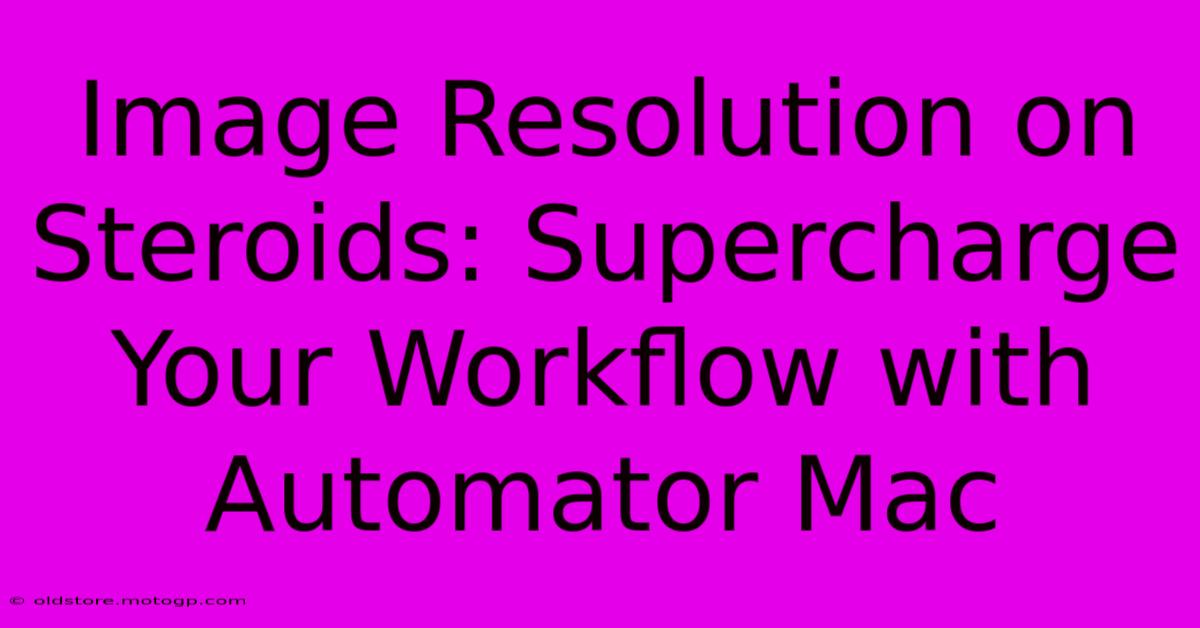 Image Resolution On Steroids: Supercharge Your Workflow With Automator Mac