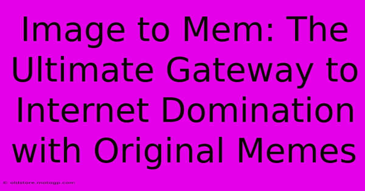 Image To Mem: The Ultimate Gateway To Internet Domination With Original Memes