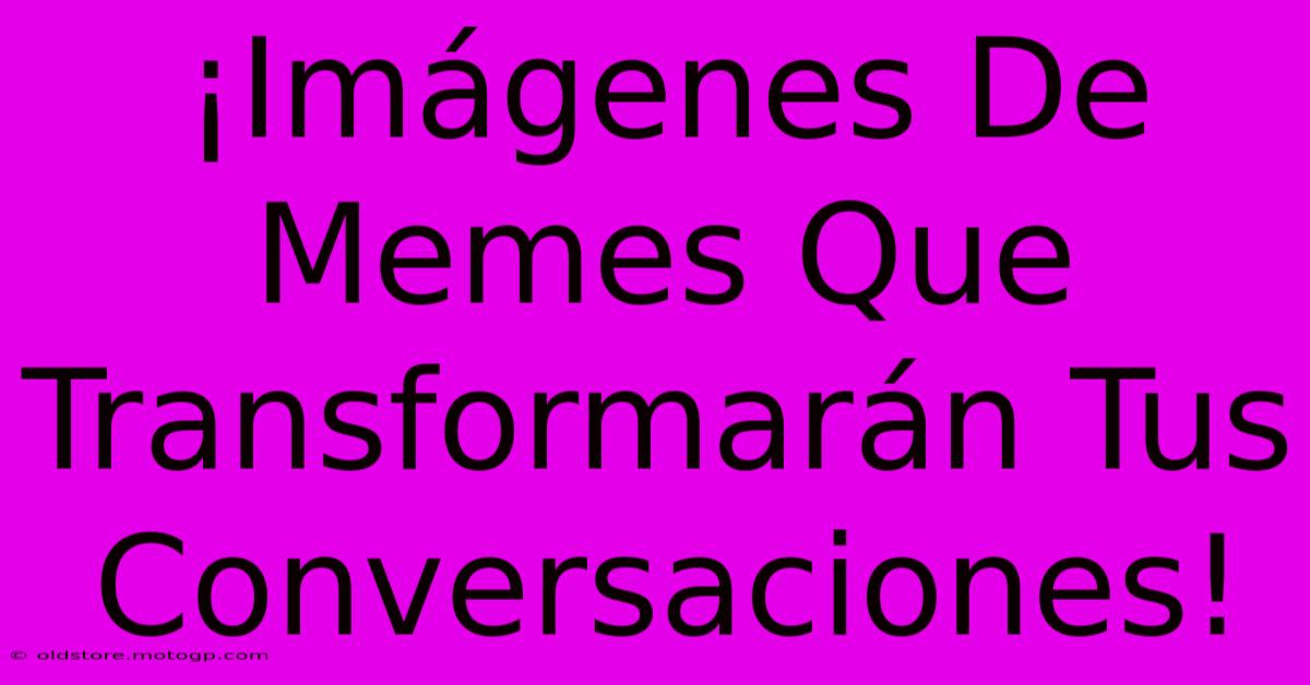 ¡Imágenes De Memes Que Transformarán Tus Conversaciones!