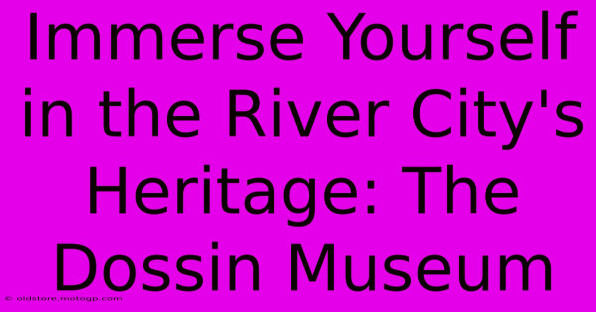 Immerse Yourself In The River City's Heritage: The Dossin Museum