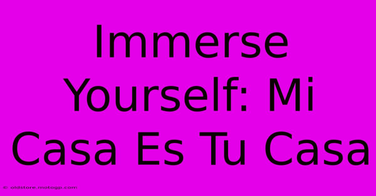 Immerse Yourself: Mi Casa Es Tu Casa