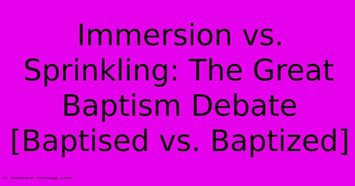 Immersion Vs. Sprinkling: The Great Baptism Debate [Baptised Vs. Baptized]