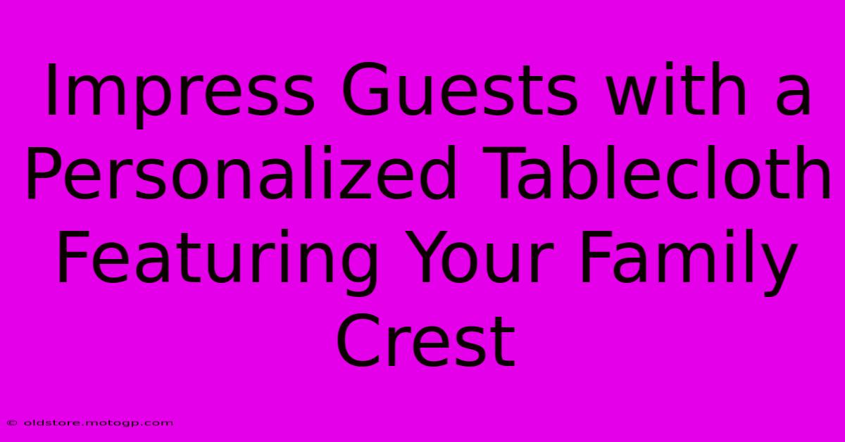 Impress Guests With A Personalized Tablecloth Featuring Your Family Crest