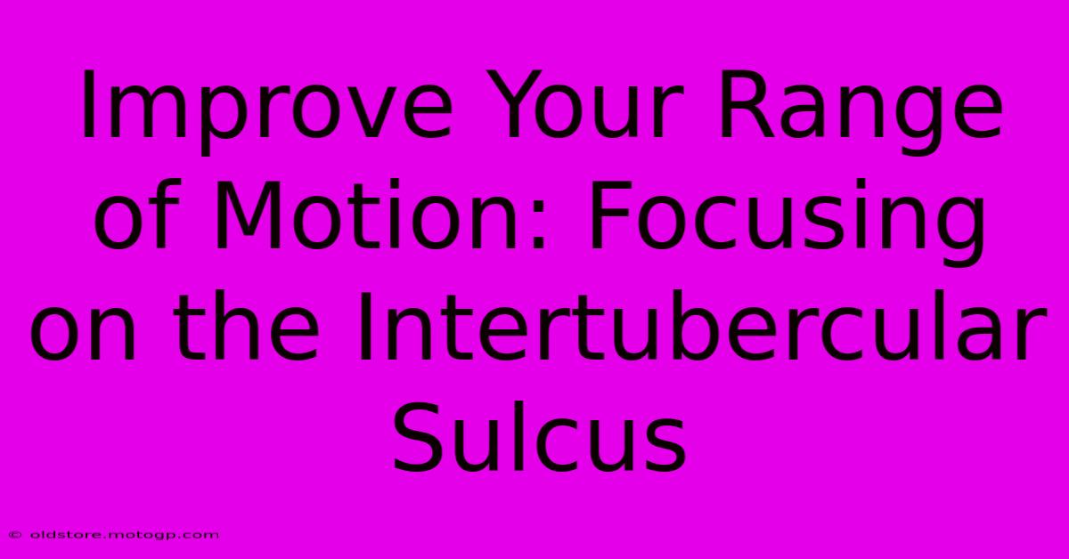 Improve Your Range Of Motion: Focusing On The Intertubercular Sulcus