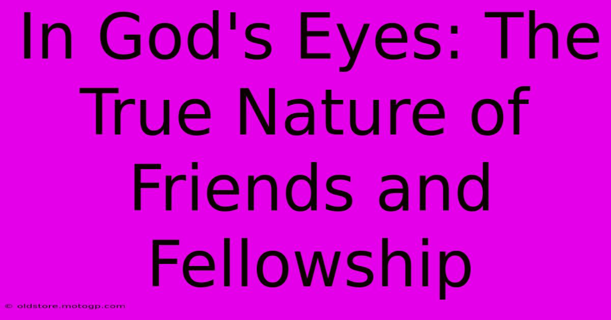 In God's Eyes: The True Nature Of Friends And Fellowship