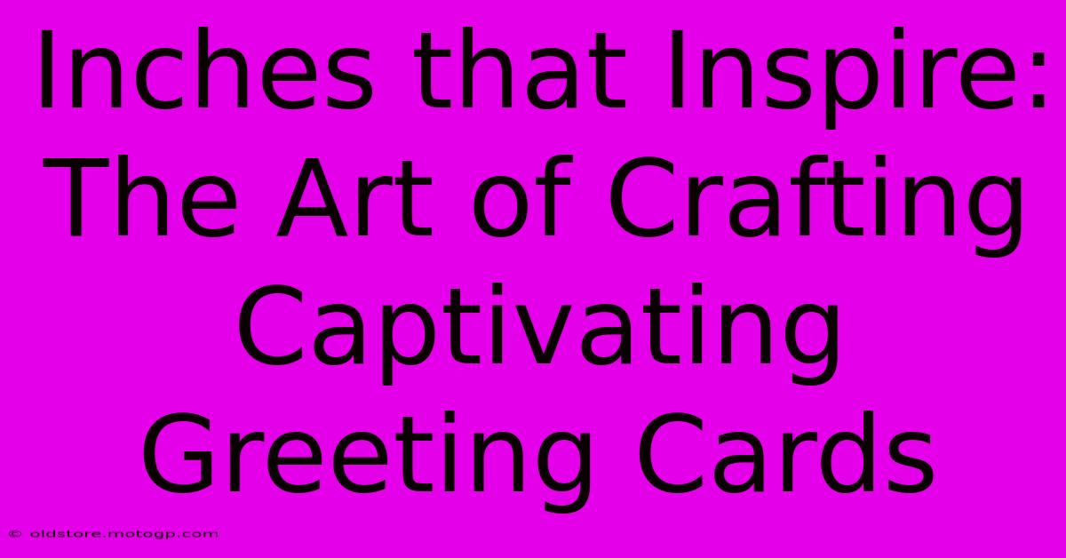 Inches That Inspire: The Art Of Crafting Captivating Greeting Cards