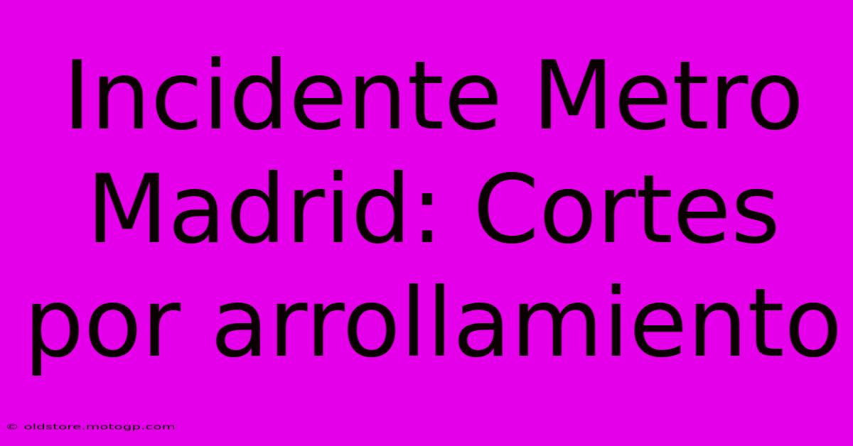 Incidente Metro Madrid: Cortes Por Arrollamiento