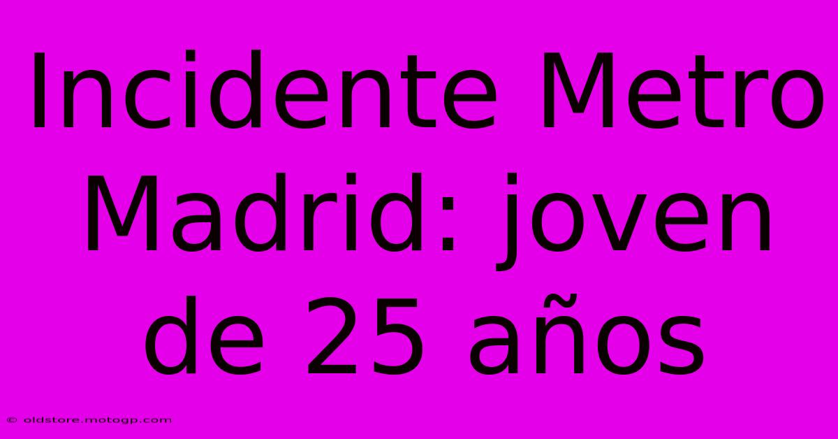 Incidente Metro Madrid: Joven De 25 Años