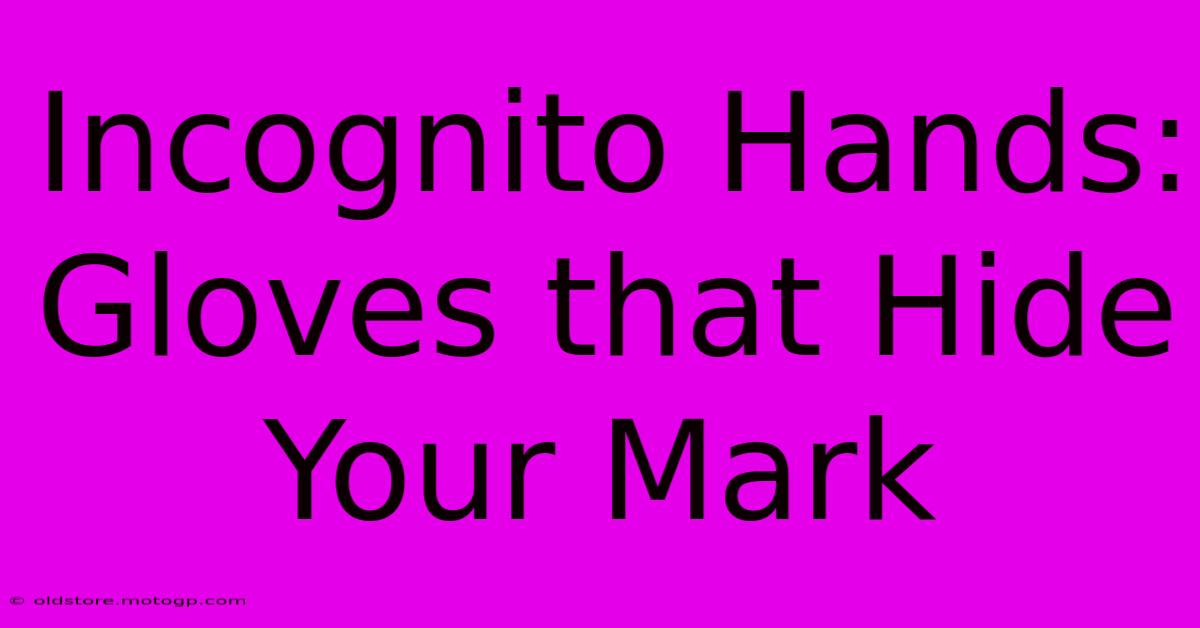 Incognito Hands: Gloves That Hide Your Mark