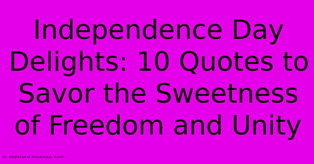 Independence Day Delights: 10 Quotes To Savor The Sweetness Of Freedom And Unity