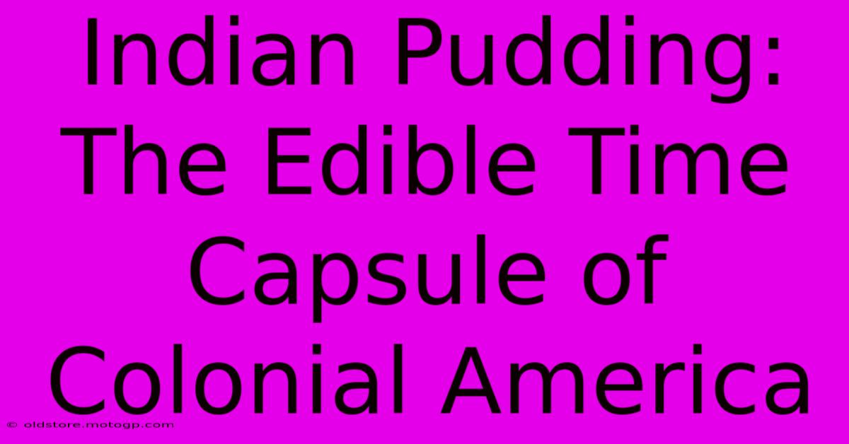 Indian Pudding: The Edible Time Capsule Of Colonial America