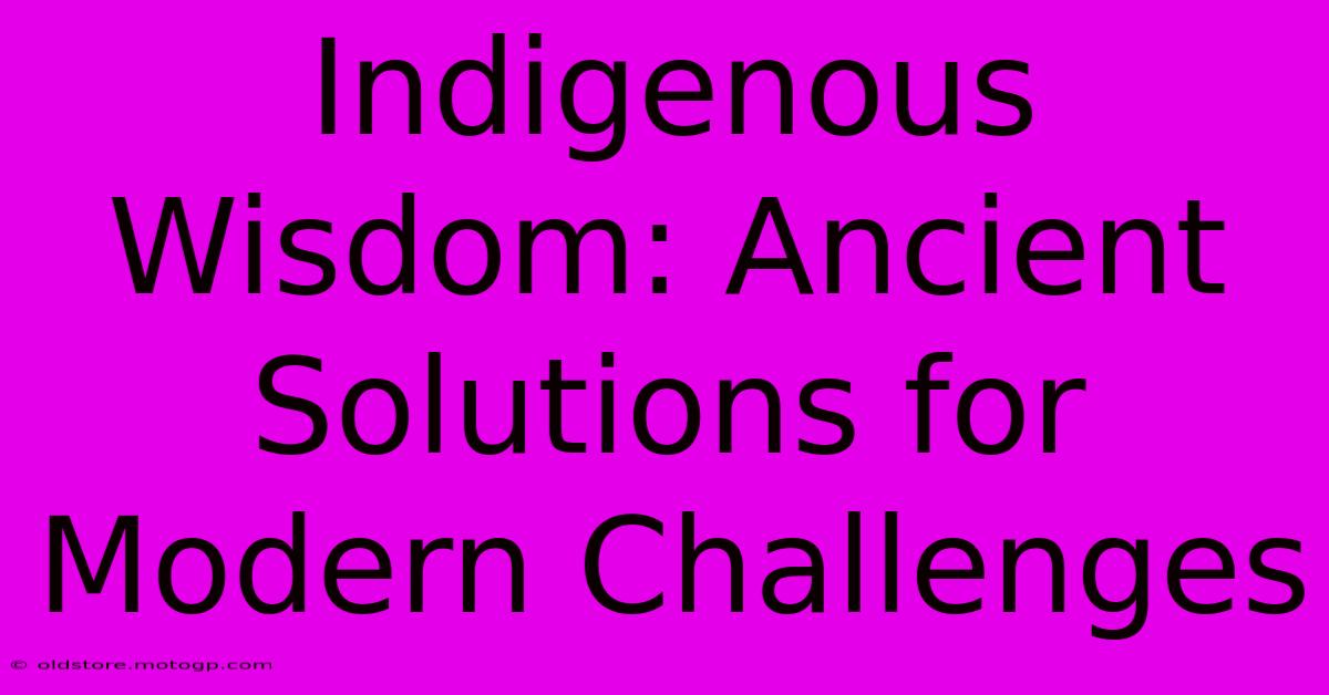 Indigenous Wisdom: Ancient Solutions For Modern Challenges